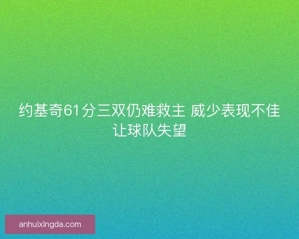 约基奇61分三双仍难救主 威少表现不佳让球队失望