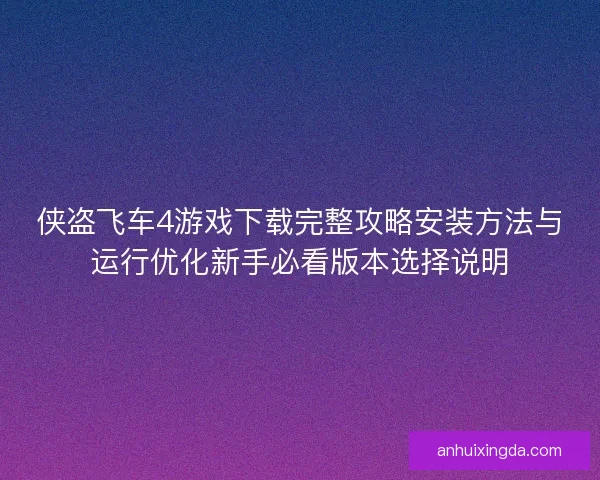 侠盗飞车4游戏下载完整攻略安装方法与运行优化新手必看版本选择说明
