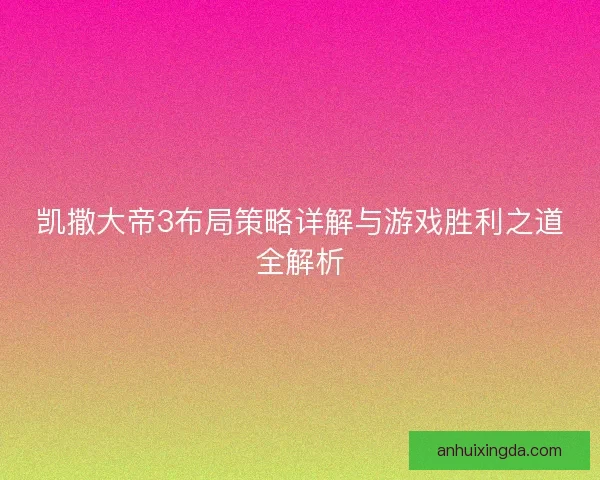 凯撒大帝3布局策略详解与游戏胜利之道全解析