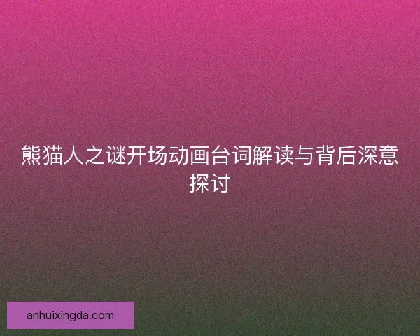 熊猫人之谜开场动画台词解读与背后深意探讨