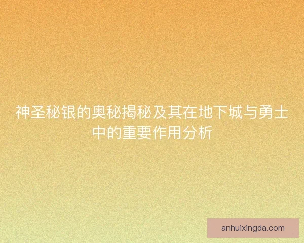 神圣秘银的奥秘揭秘及其在地下城与勇士中的重要作用分析