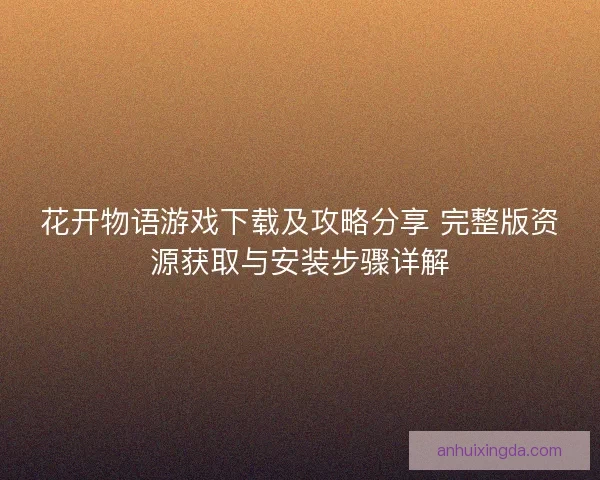 花开物语游戏下载及攻略分享 完整版资源获取与安装步骤详解