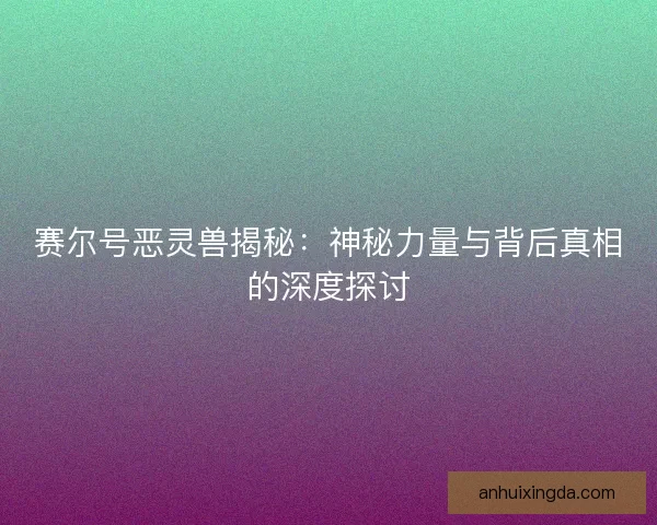 赛尔号恶灵兽揭秘：神秘力量与背后真相的深度探讨