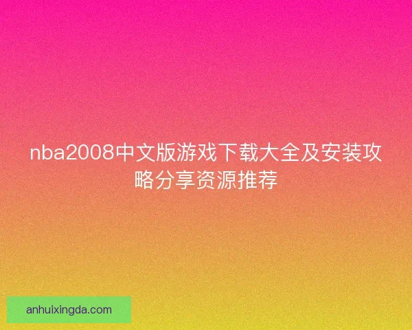 nba2008中文版游戏下载大全及安装攻略分享资源推荐