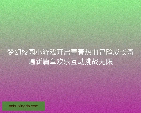 梦幻校园小游戏开启青春热血冒险成长奇遇新篇章欢乐互动挑战无限