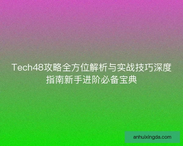 Tech48攻略全方位解析与实战技巧深度指南新手进阶必备宝典