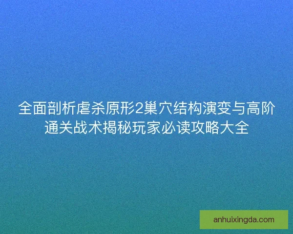全面剖析虐杀原形2巢穴结构演变与高阶通关战术揭秘玩家必读攻略大全