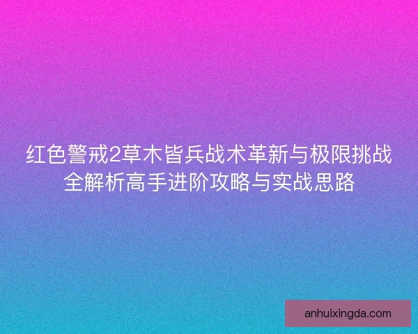 红色警戒2草木皆兵战术革新与极限挑战全解析高手进阶攻略与实战思路