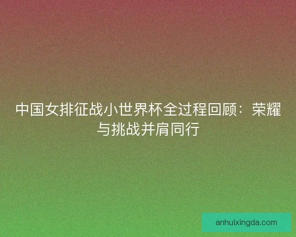 中国女排征战小世界杯全过程回顾：荣耀与挑战并肩同行