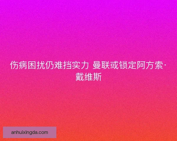 伤病困扰仍难挡实力 曼联或锁定阿方索·戴维斯