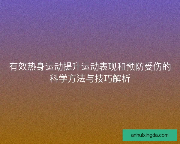 有效热身运动提升运动表现和预防受伤的科学方法与技巧解析