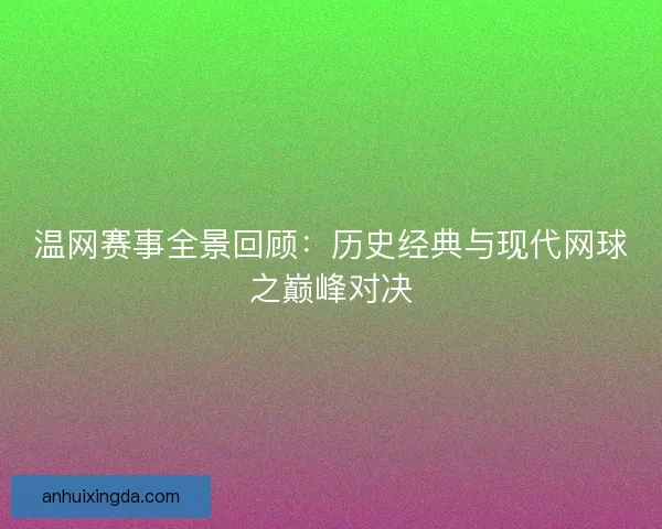 温网赛事全景回顾：历史经典与现代网球之巅峰对决
