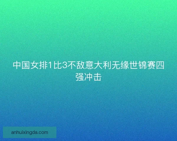 中国女排1比3不敌意大利无缘世锦赛四强冲击