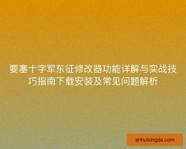 要塞十字军东征修改器功能详解与实战技巧指南下载安装及常见问题解析