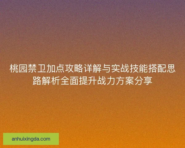 桃园禁卫加点攻略详解与实战技能搭配思路解析全面提升战力方案分享