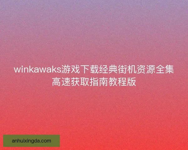 winkawaks游戏下载经典街机资源全集高速获取指南教程版