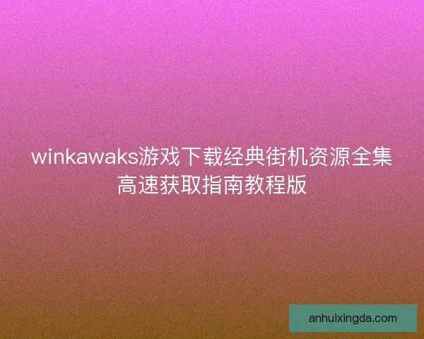 winkawaks游戏下载经典街机资源全集高速获取指南教程版