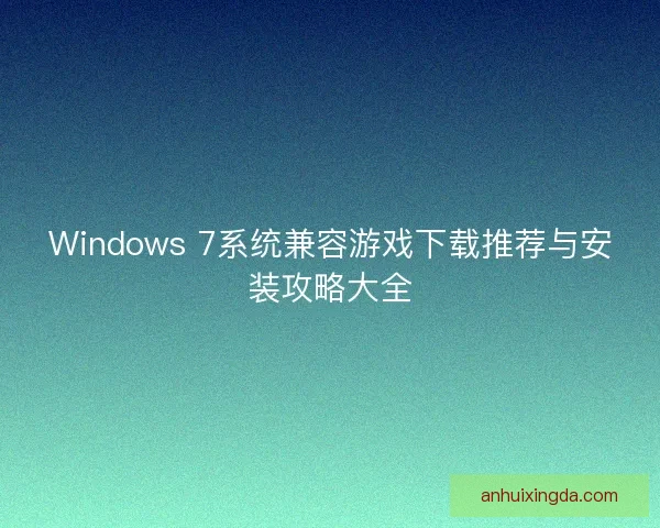 Windows 7系统兼容游戏下载推荐与安装攻略大全