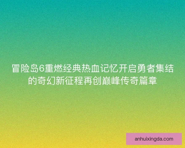 冒险岛6重燃经典热血记忆开启勇者集结的奇幻新征程再创巅峰传奇篇章 冒险岛6重燃经典热血记忆开启勇者集结的奇幻新征程再创巅峰传奇篇章