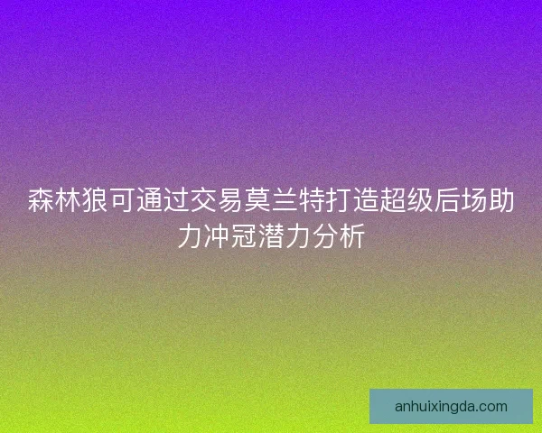 森林狼可通过交易莫兰特打造超级后场助力冲冠潜力分析