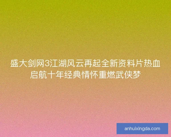 盛大剑网3江湖风云再起全新资料片热血启航十年经典情怀重燃武侠梦